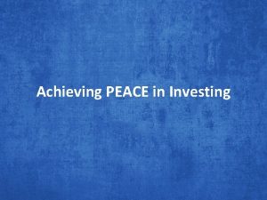 Achieving PEACE in Investing We all love PEACE