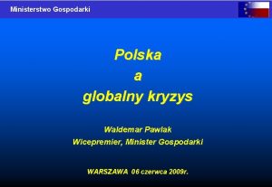 Ministerstwo Gospodarki Polska a globalny kryzys Waldemar Pawlak