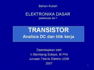 Bahan Kuliah ELEKTRONIKA DASAR pertemuan ke 7 TRANSISTOR