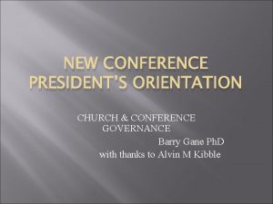 NEW CONFERENCE PRESIDENTS ORIENTATION CHURCH CONFERENCE GOVERNANCE Barry