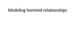 Modeling hominid relationships Engage Did humans evolve from