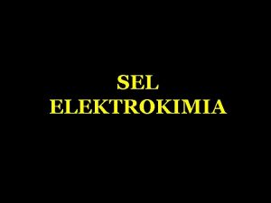 SEL ELEKTROKIMIA SEL ELEKTROKIMIA A Volta B Elektrolisis