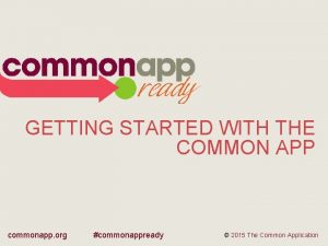 GETTING STARTED WITH THE COMMON APP commonapp org