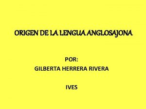 ORIGEN DE LA LENGUA ANGLOSAJONA POR GILBERTA HERRERA