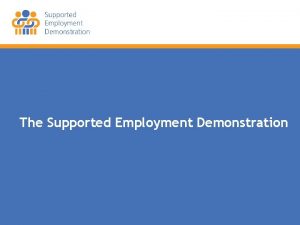 The Supported Employment Demonstration Supported Employment Demonstration Overview
