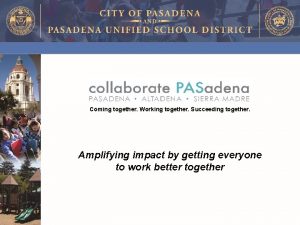 Collaborate PASadena Coming together Working together Succeeding together