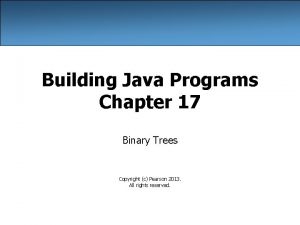 Building Java Programs Chapter 17 Binary Trees Copyright