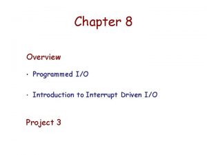 Chapter 8 Overview Programmed IO Introduction to Interrupt Chapter 8 Overview Programmed IO Introduction to Interrupt