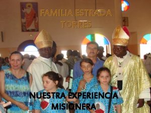 FAMILIA ESTRADA TORRES NUESTRA EXPERIENCIA MISIONERA Somos la