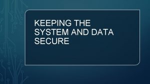 KEEPING THE SYSTEM AND DATA SECURE SECURITY POLICIES