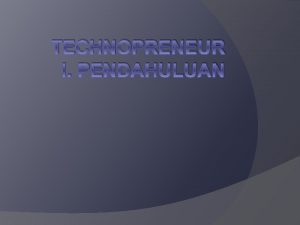 TECHNOPRENEUR I PENDAHULUAN I Pendahuluan Definisi Technopreneur Perbedaan