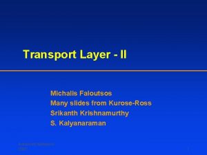 Transport Layer II Michalis Faloutsos Many slides from