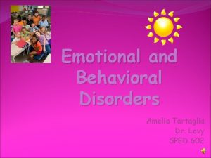 Emotional and Behavioral Disorders Amelia Tartaglia Dr Levy