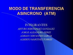 MODO DE TRANSFERENCIA ASINCRONO ATM INTEGRANTES ARTURO HERNANDEZ