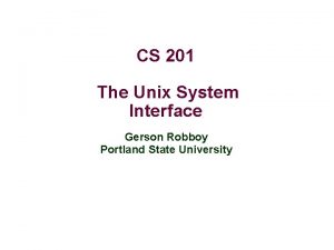 CS 201 The Unix System Interface Gerson Robboy