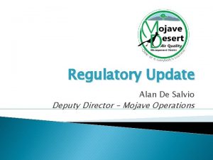 Regulatory Update Alan De Salvio Deputy Director Mojave