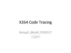 X 264 Code Tracing Group 2Block 49762517 Introduction
