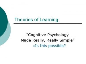 Theories of Learning Cognitive Psychology Made Really Really