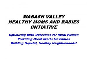 WABASH VALLEY HEALTHY MOMS AND BABIES INITIATIVE Optimizing