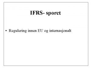 IFRS sporet Regulering innen EU og internasjonalt REGNSKAPSREGULERING