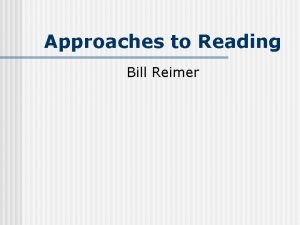 Approaches to Reading Bill Reimer Reading Major part