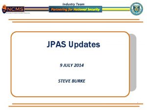 Industry Team JPAS Updates 9 JULY 2014 STEVE