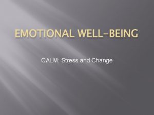 EMOTIONAL WELLBEING CALM Stress and Change CALM Stress