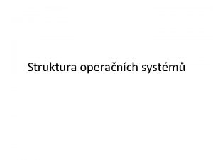 Struktura operanch systm Monolitick struktura Ve tvoeno jednm