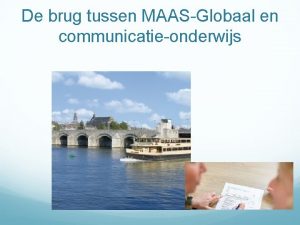 De brug tussen MAASGlobaal en communicatieonderwijs Doelen presentatie