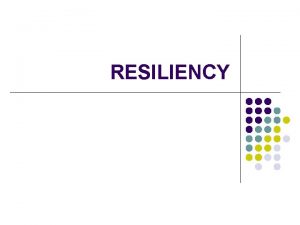 RESILIENCY What is Resiliency Resiliency is the process