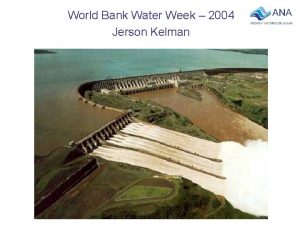 World Bank Water Week 2004 Jerson Kelman Hydroelectric