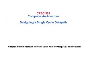 CPSC 321 Computer Architecture Designing a Single Cycle