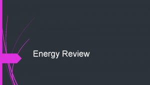 Energy Review Energy A property of objects which