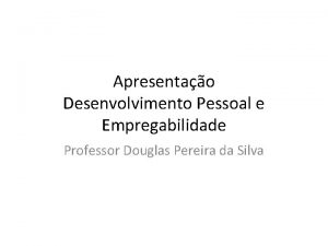 Apresentao Desenvolvimento Pessoal e Empregabilidade Professor Douglas Pereira