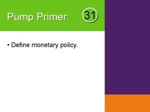 Pump Primer Define monetary policy 31 Module 31