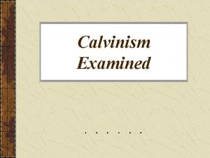Calvinism Examined John Calvin 1509 1564 Contemporary of