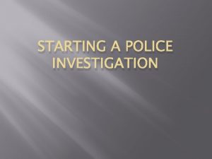 STARTING A POLICE INVESTIGATION The Crime Scene Arriving