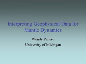 Interpreting Geophysical Data for Mantle Dynamics Wendy Panero