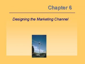 Chapter 6 Designing the Marketing Channel Objective 1