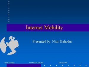 Internet Mobility Presented by Nitin Bahadur Distributed Systems