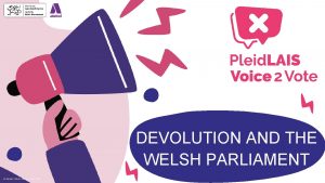 DEVOLUTION AND THE WELSH PARLIAMENT Atebol Welsh Government