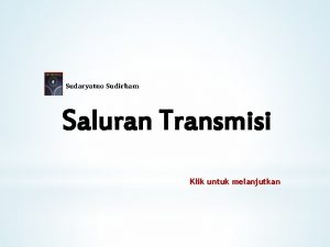 Sudaryatno Sudirham Saluran Transmisi Klik untuk melanjutkan Saluran