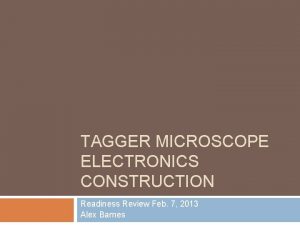 TAGGER MICROSCOPE ELECTRONICS CONSTRUCTION Readiness Review Feb 7