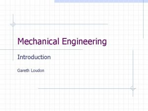 Mechanical Engineering Introduction Gareth Loudon Mechanical Engineering These