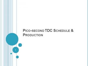 PICOSECOND TDC SCHEDULE PRODUCTION 1 We are 1