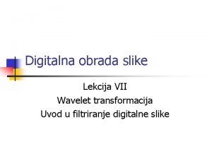 Digitalna obrada slike Lekcija VII Wavelet transformacija Uvod