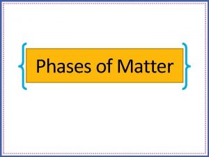Phases of Matter Phases of Matter Solids Particles