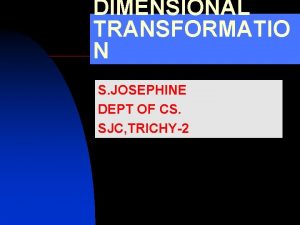 DIMENSIONAL TRANSFORMATIO N S JOSEPHINE DEPT OF CS