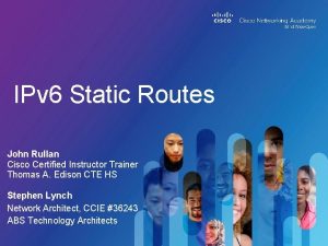 IPv 6 Static Routes John Rullan Cisco Certified