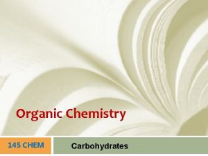 Organic Chemistry 145 CHEM Carbohydrates Carbohydrates o The